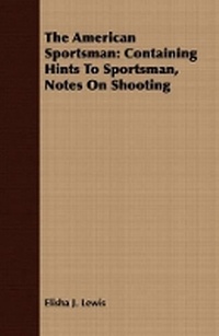 Enlarge image Cover: The American Sportsman: Containing Hints to Sportsman, Notes on Shooting - Read Books