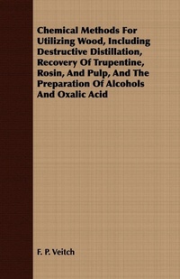 Enlarge image Cover: Chemical Methods For Utilizing Wood, Including Destructive Distillation, Recovery Of Trupentine, Rosin, And Pulp, And The Preparation Of Alcohols And Oxalic Acid - Read Books