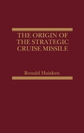 Cover: The Origin of the Strategic Cruise Missile - Praeger Publishers Inc