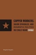 Cover: Copper Workers, International Business, and Domestic Politics in Cold War Chile - Pennsylvania State University Press