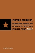 Cover: Copper Workers, International Business, and Domestic Politics in Cold War Chile - Pennsylvania State University Press