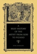 Cover: A Brief History of the Artist from God to Picasso - Pennsylvania State University Press