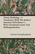 Cover: Classic Mythology - A Translation (With The Author's Sanction) Of Professor C. Witt's Griechische Gotter Und Heldengeschichten - Read Books