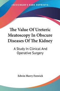 Abbildung von: The Value Of Ureteric Meatoscopy In Obscure Diseases Of The Kidney - Kessinger Publishing