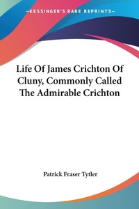 Abbildung von: Life Of James Crichton Of Cluny, Commonly Called The Admirable Crichton - Kessinger Publishing