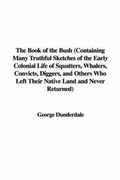 Cover: The Book of the Bush (Containing Many Truthful Sketches of the Early Colonial Life of Squatters, Whalers, Convicts, Diggers, and Others Who Left Their Native Land and Never Returned) - IndyPublish.com