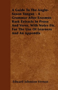 Enlarge image Cover: A Guide To The Anglo-Saxon Tongue - A Grammar After Erasmus Rask Extracts In Prose And Verse, With Notes Etc. For The Use Of Learners And An Appendix - Read Books