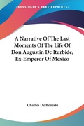 Bild: A Narrative Of The Last Moments Of The Life Of Don Augustin De Iturbide, Ex-Emperor Of Mexico - Kessinger Publishing