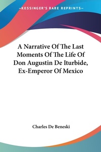 Abbildung von: A Narrative Of The Last Moments Of The Life Of Don Augustin De Iturbide, Ex-Emperor Of Mexico - Kessinger Publishing