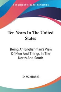 Abbildung von: Ten Years In The United States - Kessinger Publishing