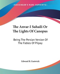 Abbildung von: The Anvar-I Suhaili Or The Lights Of Canopus - Kessinger Publishing