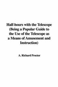 Cover: Half-Hours with the Telescope (Being a Popular Guide to the Use of the Telescope as a Means of Amusement and Instruction) - IndyPublish.com