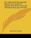 Cover: The Girlhood Of Maria Josepha Holroyd, Lady Stanley Of Alderley, Recorded In Letters Of A Hundred Years Ago 1776-1796 - Kessinger Publishing