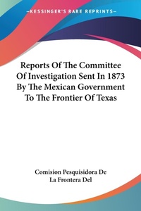 Abbildung von: Reports Of The Committee Of Investigation Sent In 1873 By The Mexican Government To The Frontier Of Texas - Kessinger Publishing