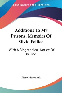 Abbildung von: Additions To My Prisons, Memoirs Of Silvio Pellico - Kessinger Publishing