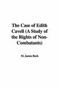 Abbildung von: The Case of Edith Cavell (a Study of the Rights of Non-Combatants) - IndyPublish.com