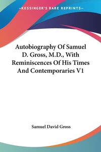 Abbildung von: Autobiography Of Samuel D. Gross, M.D., With Reminiscences Of His Times And Contemporaries V1 - Kessinger Publishing