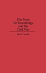 Cover: The Press, the Rosenbergs, and the Cold War - Praeger Publishers Inc