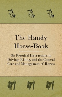 Abbildung von: The Handy Horse-book; Or, Practical Instructions In Driving, Riding, And The General Care And Management Of Horses - Read Books