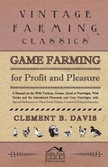 Cover: Game Farming For Profit And Pleasure. A Manual On The Wild Turkeys, Grouse, Quail Or Partridges, Wild Ducks And The Introduced Pheasants And Gray Partridges; With Special Reference To Their Food, Habits, Control Of Natural Enemies - Read Books