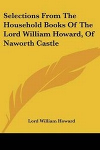Abbildung von: Selections From The Household Books Of The Lord William Howard, Of Naworth Castle - Kessinger Publishing