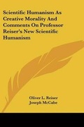 Bild: Scientific Humanism As Creative Morality And Comments On Professor Reiser's New Scientific Humanism - Kessinger Publishing