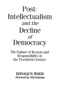 Enlarge image Cover: Post-Intellectualism and the Decline of Democracy - Praeger Publishers Inc