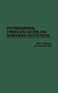 Cover: Postmodernism, Unraveling Racism, and Democratic Institutions - Praeger Publishers Inc