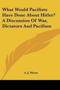 Bild: What Would Pacifists Have Done About Hitler? A Discussion Of War, Dictators And Pacifism - Kessinger Publishing