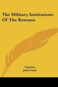 Cover: The Military Institutions Of The Romans - Kessinger Publishing