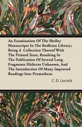 Cover: An Examination Of The Shelley Manuscripts In The Bodleian Library; Being A Collection Thereof With The Printed Texts, Resulting In The Publication Of Several Long Fragments Hitherto Unknown, And The Introduction Of Many Improved Readings Into Prometheus - Read Books