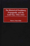 Cover: The Rhetorical Presidency, Propaganda, and the Cold War, 1945-1955 - Praeger Publishers Inc