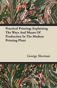Enlarge image Cover: Practical Printing; Explaining The Ways And Means Of Production In The Modern Printing Plant - Read Books