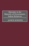 Cover: Episodes in the Rhetoric of Government-Indian Relations - Praeger Publishers Inc