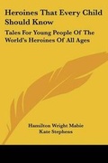 Cover: Heroines That Every Child Should Know - Kessinger Publishing