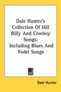 Cover: Dale Hunter's Collection Of Hill Billy And Cowboy Songs - Kessinger Publishing
