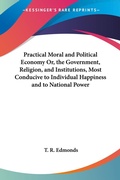 Bild: Practical Moral And Political Economy Or, The Government, Religion, And Institutions, Most Conducive To Individual Happiness And To National Power - Kessinger Publishing Co