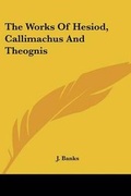 Cover: The Works Of Hesiod, Callimachus And Theognis - Kessinger Publishing