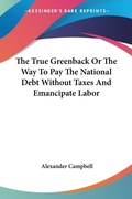 Bild: The True Greenback Or The Way To Pay The National Debt Without Taxes And Emancipate Labor - Kessinger Publishing