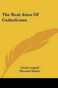 Enlarge image Cover: The Real Aims Of Catholicism - Kessinger Publishing