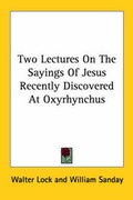 Cover: Two Lectures On The Sayings Of Jesus Recently Discovered At Oxyrhynchus - Kessinger Publishing