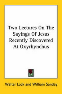 Enlarge image Cover: Two Lectures On The Sayings Of Jesus Recently Discovered At Oxyrhynchus - Kessinger Publishing