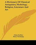 Cover: A Dictionary Of Classical Antiquities, Mythology, Religion, Literature And Art - Kessinger Publishing