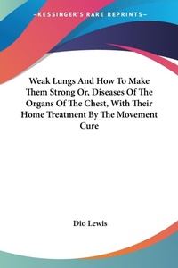 Abbildung von: Weak Lungs And How To Make Them Strong Or, Diseases Of The Organs Of The Chest, With Their Home Treatment By The Movement Cure - Kessinger Publishing