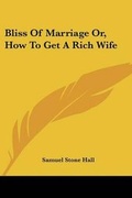 Bild: Bliss Of Marriage Or, How To Get A Rich Wife - Kessinger Publishing