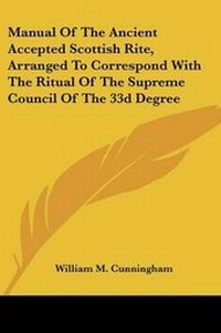 Enlarge image Cover: Manual Of The Ancient Accepted Scottish Rite, Arranged To Correspond With The Ritual Of The Supreme Council Of The 33d Degree - Kessinger Publishing