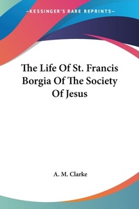 Abbildung von: The Life Of St. Francis Borgia Of The Society Of Jesus - Kessinger Publishing