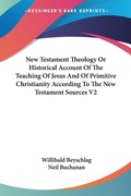 Bild: New Testament Theology Or Historical Account Of The Teaching Of Jesus And Of Primitive Christianity According To The New Testament Sources V2 - Kessinger Publishing Co