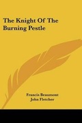 Cover: The Knight Of The Burning Pestle - Kessinger Publishing