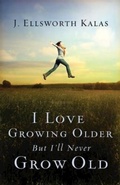 Cover: I Love Growing Older, But I'll Never Grow Old - Abingdon Press